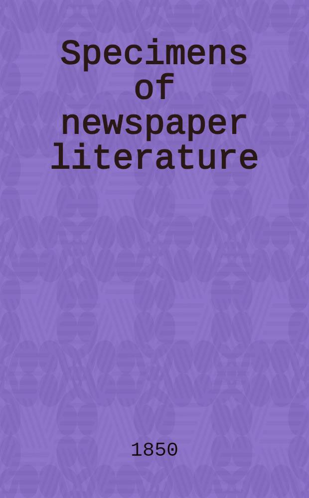 Specimens of newspaper literature : With personal memoirs, anecdotes, a. reminiscences. Vol. 2