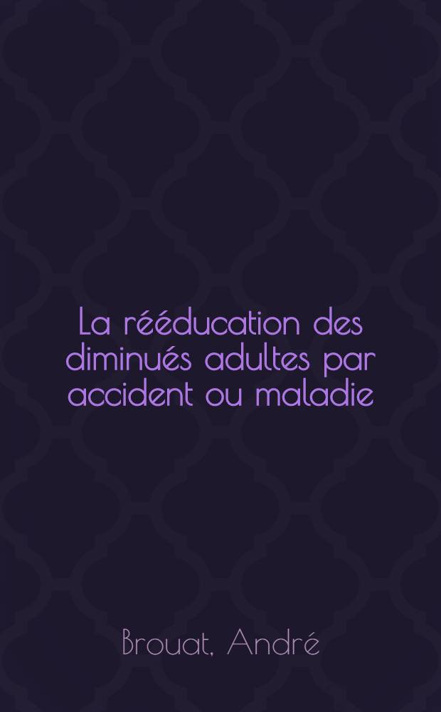 La rééducation des diminués adultes par accident ou maladie : Thèse pour la doctorat en méd. (diplôme d'État) ..