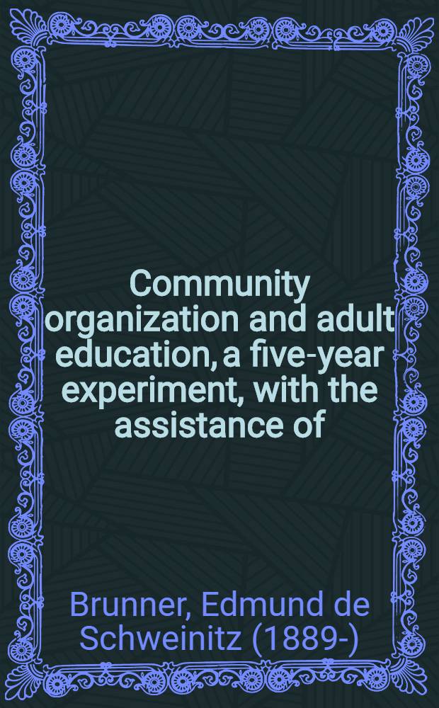 ... Community organization and adult education, a five-year experiment, with the assistance of: Gordon Blackwell, Laura S. Ebaugh, R. O. Johnson [and others] ...