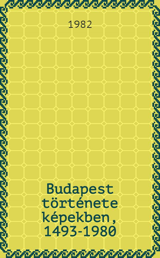 Budapest története képekben, 1493-1980 : Képkatalógus. Köt. 1 : 1-31978 tétel