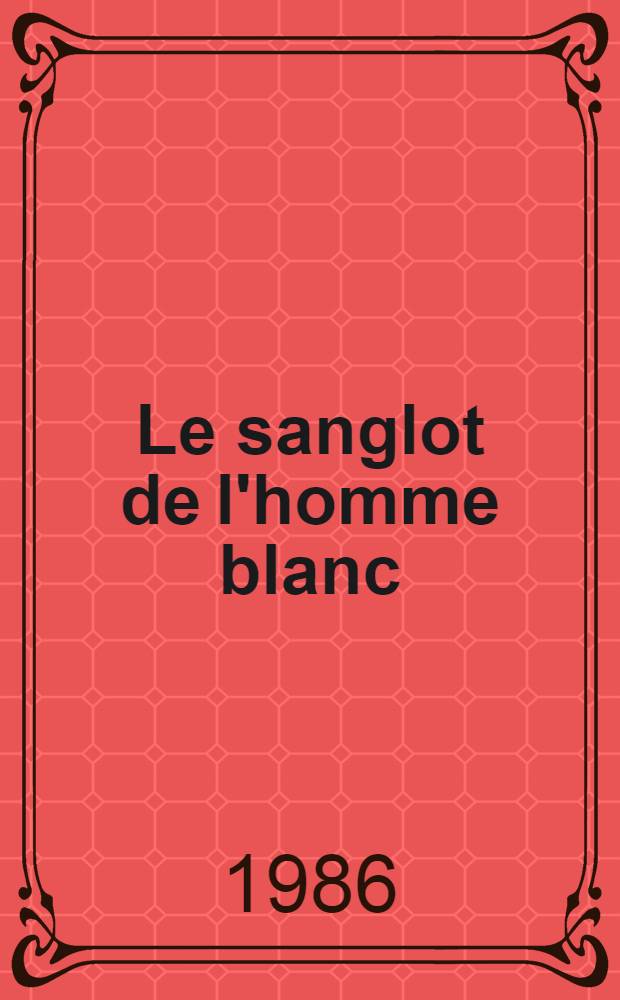 Le sanglot de l'homme blanc : Tiers-Monde, culpabilite, haine de soi