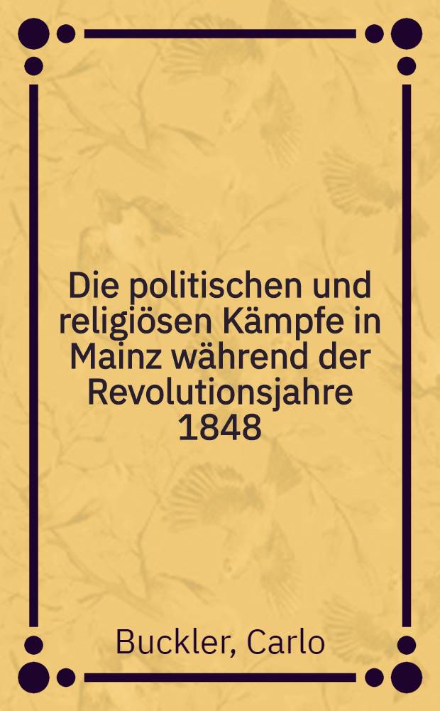 Die politischen und religiösen Kämpfe in Mainz während der Revolutionsjahre 1848/50 : Diss. ... bei der Philos. Fakultät der ... Univ. zu Gießen