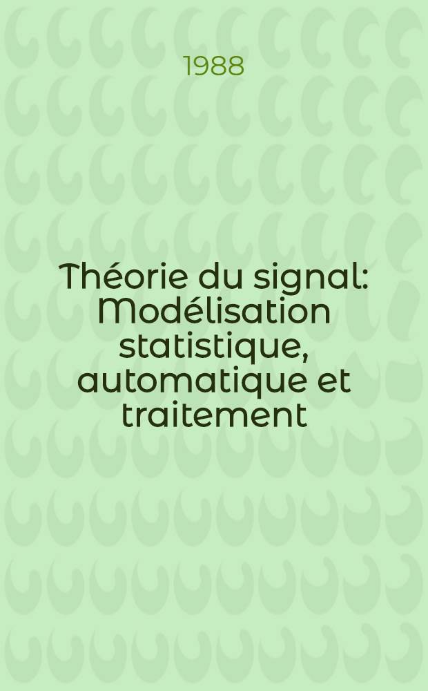Th&eacute;orie du signal : Mod&eacute;lisation statistique, automatique et traitement