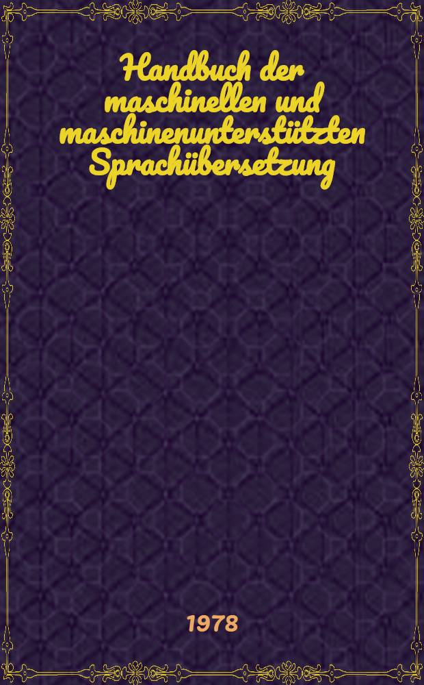 Handbuch der maschinellen und maschinenunterstützten Sprachübersetzung : Automatische Übers. natürlicher Sprachen u. mehrsprachige Terminologiedatenbanken