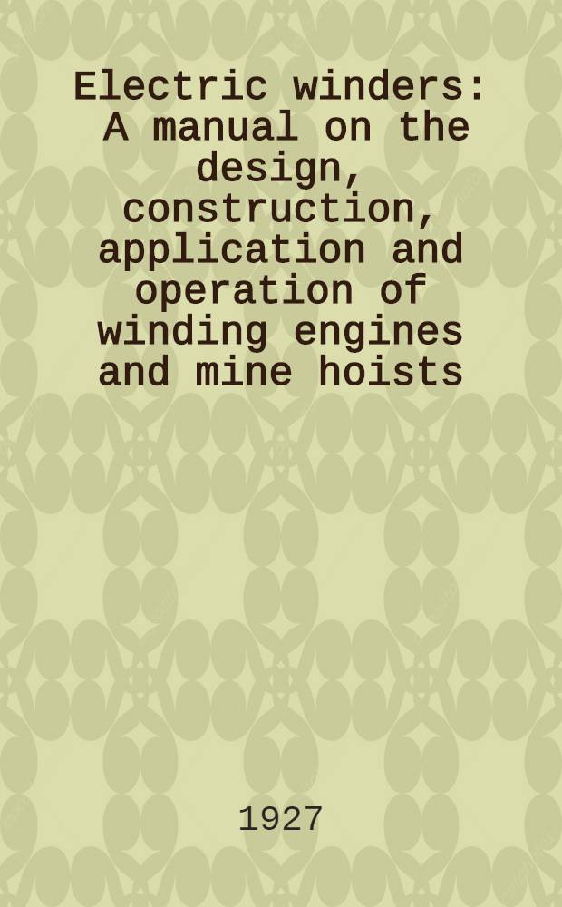 Electric winders : A manual on the design, construction, application and operation of winding engines and mine hoists