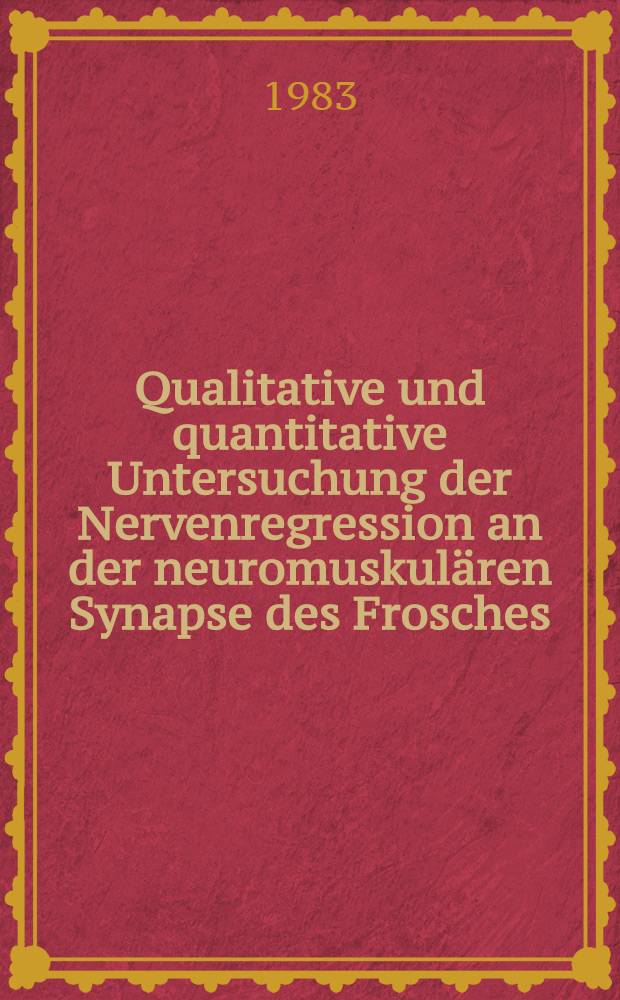 Qualitative und quantitative Untersuchung der Nervenregression an der neuromuskulären Synapse des Frosches : Inaug.-Diss