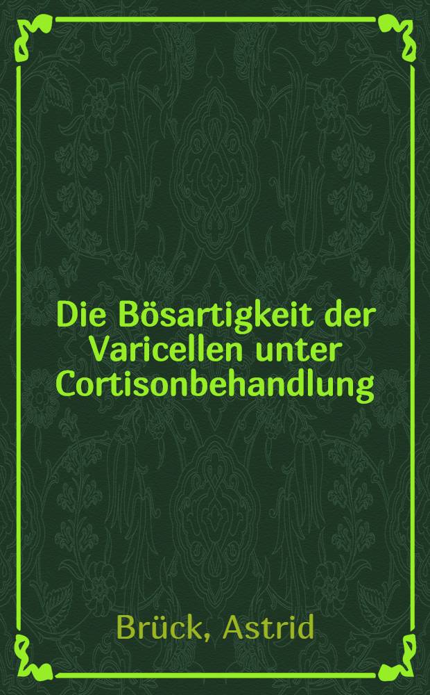Die Bösartigkeit der Varicellen unter Cortisonbehandlung; Inaug.-Diss. ... der Univ. des Saarlandes / vorgelegt von Astrid Brück
