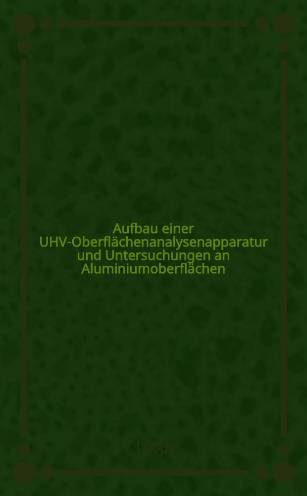 Aufbau einer UHV-Oberfl&auml;chenanalysenapparatur und Untersuchungen an Aluminiumoberfl&auml;chen : Diss