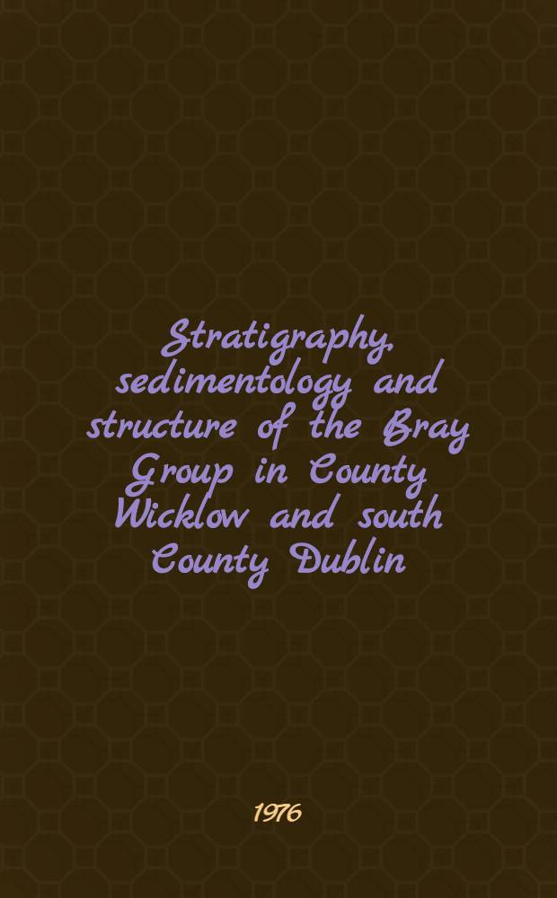 Stratigraphy, sedimentology and structure of the Bray Group in County Wicklow and south County Dublin