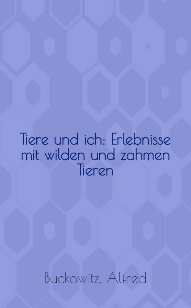 Tiere und ich : Erlebnisse mit wilden und zahmen Tieren