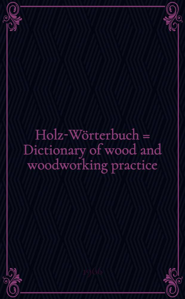 Holz-W&ouml;rterbuch = Dictionary of wood and woodworking practice