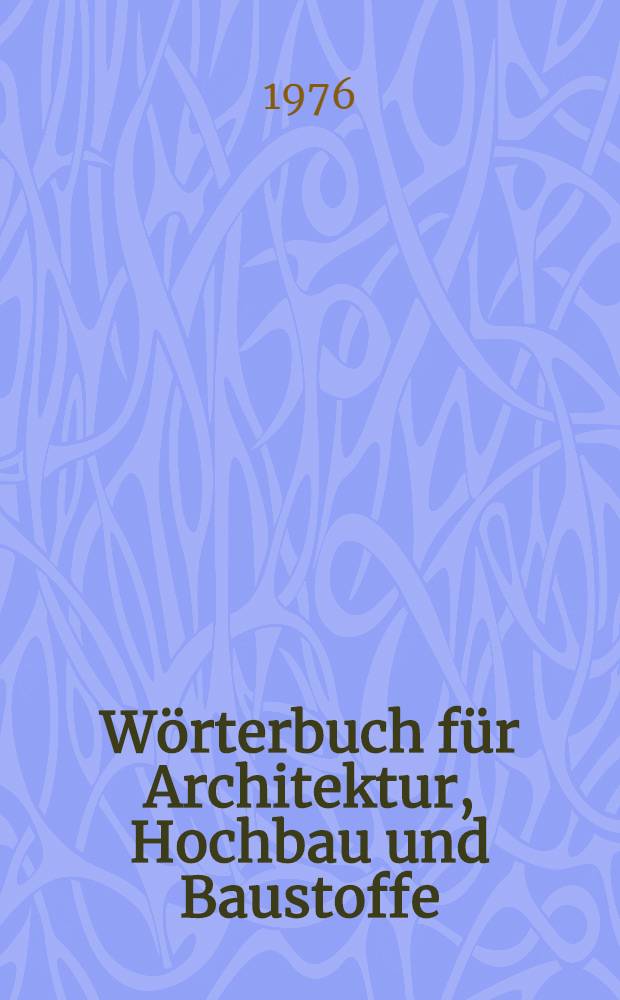 W&ouml;rterbuch f&uuml;r Architektur, Hochbau und Baustoffe = Dictionary of architecture, building construction and materials