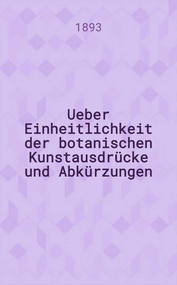 Ueber Einheitlichkeit der botanischen Kunstausdr&uuml;cke und Abk&uuml;rzungen