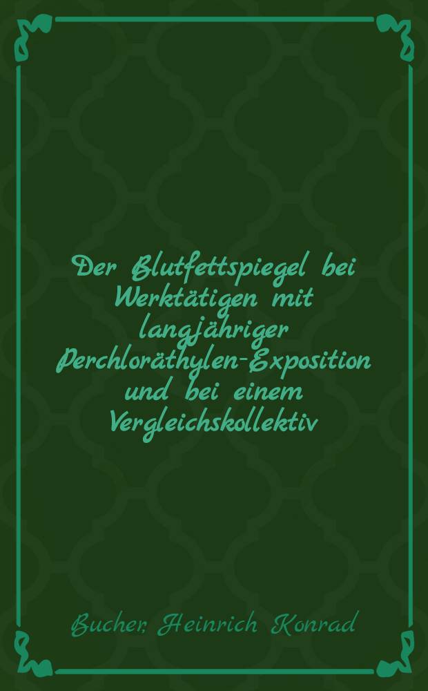 Der Blutfettspiegel bei Werkt&auml;tigen mit langj&auml;hriger Perchlor&auml;thylen-Exposition und bei einem Vergleichskollektiv : Inaug.-Diss. ... der Med. Fak. der ... Univ. Erlangen-N&uuml;rnberg