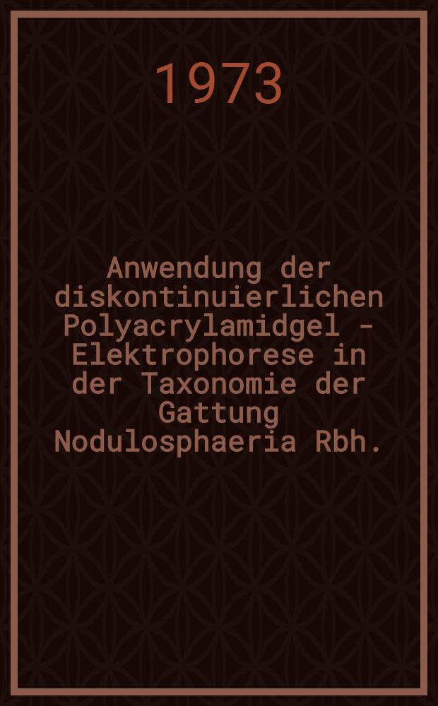 Anwendung der diskontinuierlichen Polyacrylamidgel - Elektrophorese in der Taxonomie der Gattung Nodulosphaeria Rbh. (Ascomycetes) : Abh. ... der Eidgen&ouml;ssischen techn. Hochsch. Z&uuml;rich