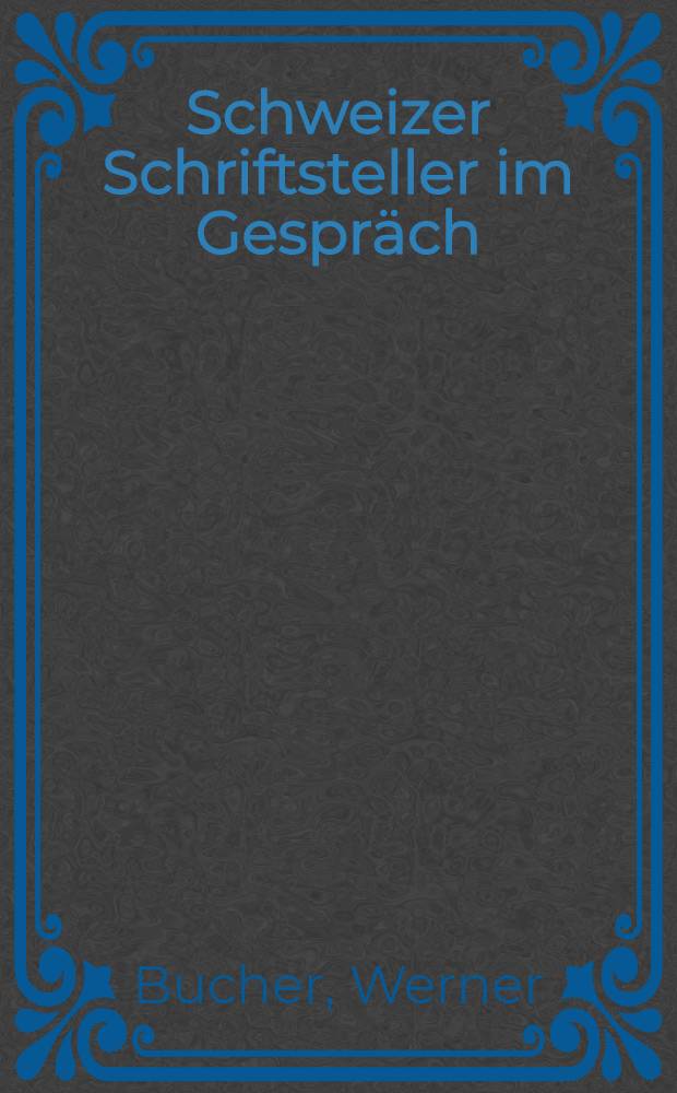 Schweizer Schriftsteller im Gespräch : Interviews, Lebensdaten und Bibliographie
