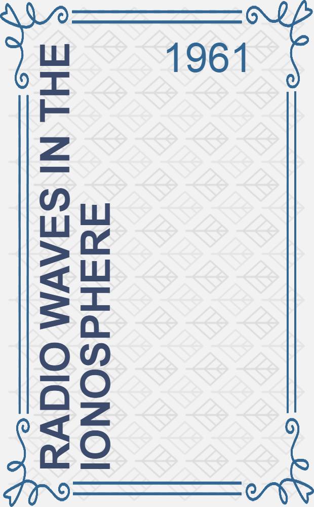 Radio waves in the ionosphere : The mathematical theory of the reflection of radio waves from stratified ionised layers