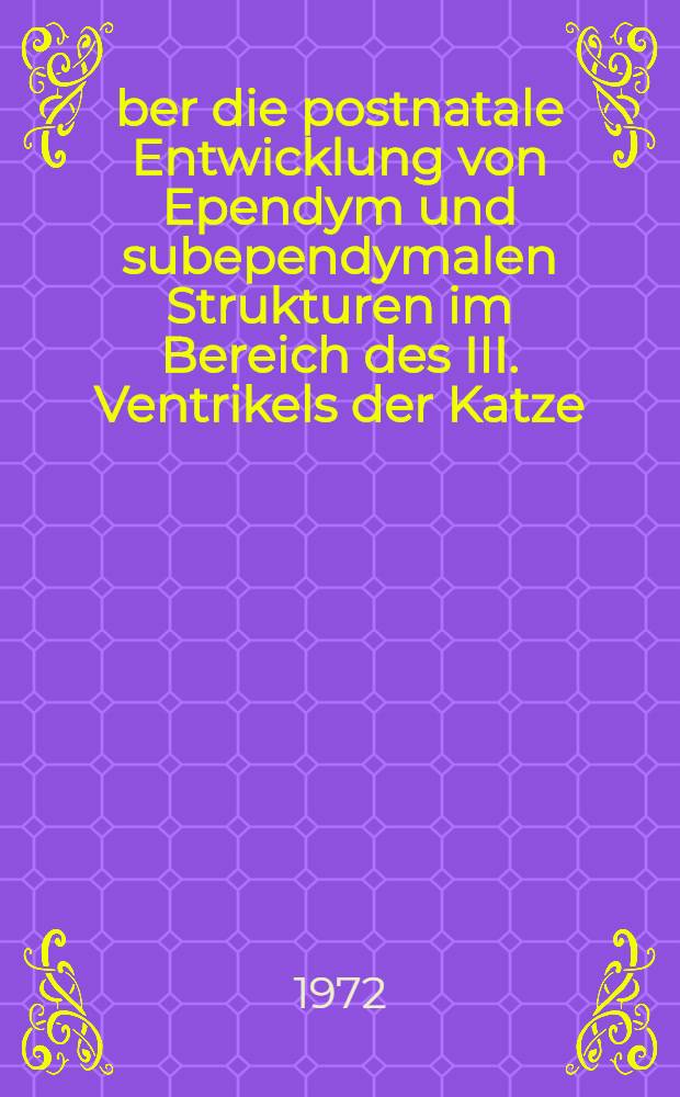 Über die postnatale Entwicklung von Ependym und subependymalen Strukturen im Bereich des III. Ventrikels der Katze : Inaug.-Diss. ... der ... Med. Fak. der Univ. zu Bonn