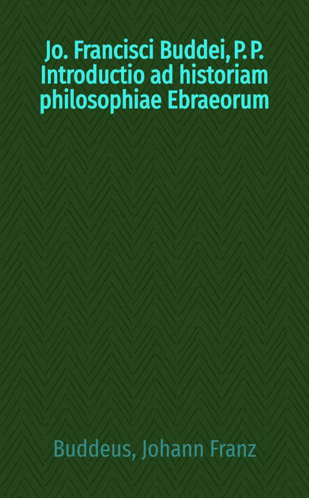 Jo. Francisci Buddei, P. P. Introductio ad historiam philosophiae Ebraeorum : Accedit dissertatio De hæresi valentiniana