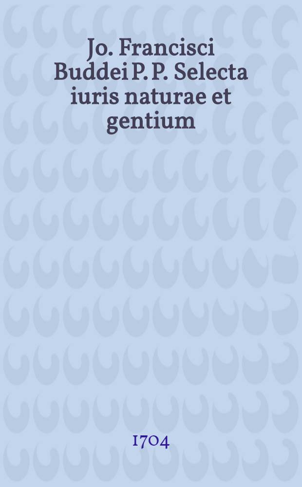 Jo. Francisci Buddei P. P. Selecta iuris naturae et gentium