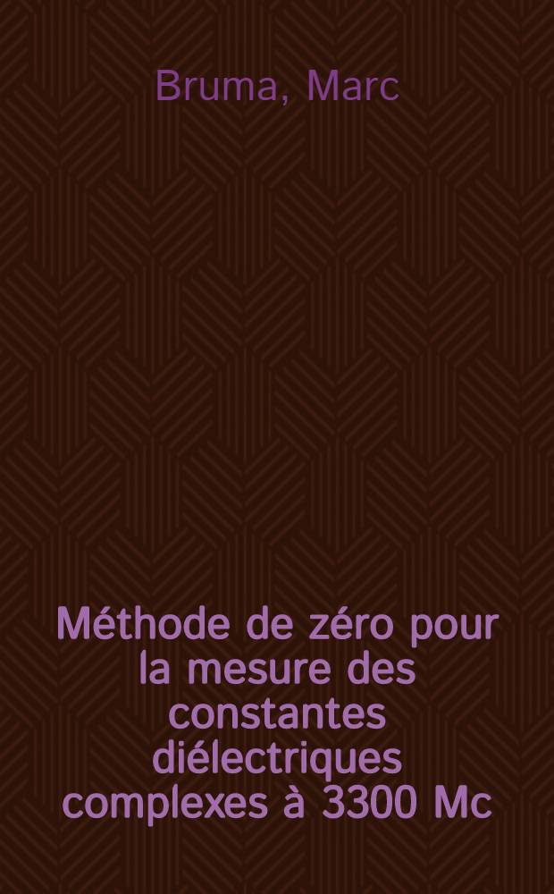 M&eacute;thode de z&eacute;ro pour la mesure des constantes di&eacute;lectriques complexes &agrave; 3300 Mc/sec.: Propri&eacute;t&eacute;s di&eacute;lectriques de quelques alcools et acides gras &agrave; cette fr&eacute;quence: 1-re th&egrave;se; Propositions donn&eacute;es par la Facult&eacute;: 2-e th&egrave;se: Th&egrave;ses pr&eacute;sent&eacute;es &agrave; ... l'Univ. de Paris ... / par Marc Bruma