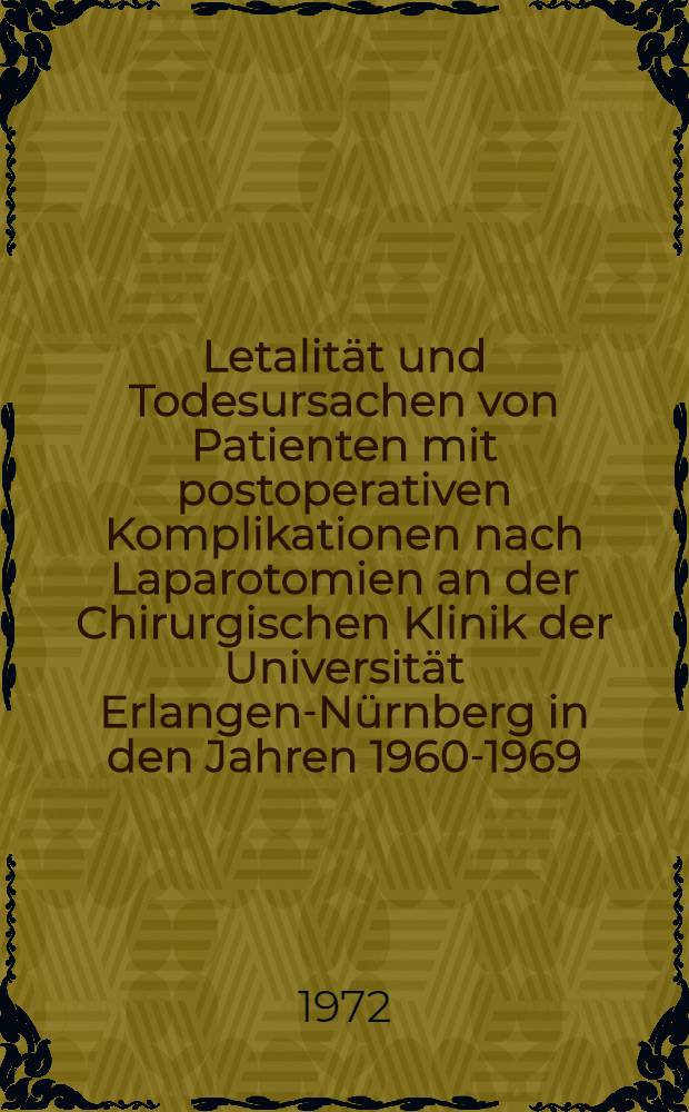 Letalität und Todesursachen von Patienten mit postoperativen Komplikationen nach Laparotomien an der Chirurgischen Klinik der Universität Erlangen-Nürnberg in den Jahren 1960-1969 : Inaug.-Diss. ... einer ... Med. Fak. der ... Univ. Erlangen - Nürnberg