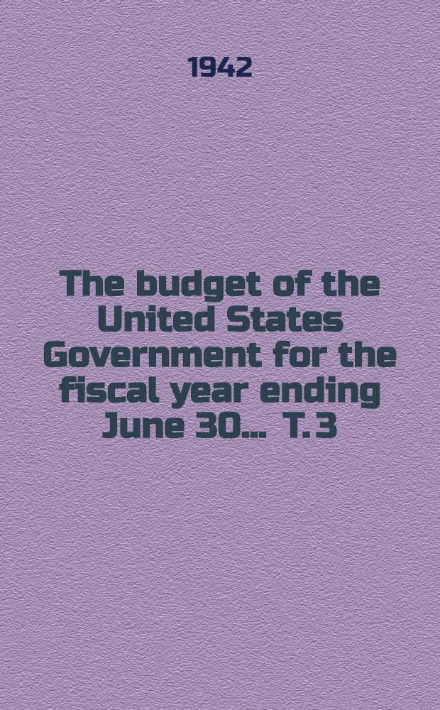 The budget of the United States Government for the fiscal year ending June 30 ... [T. 3] : The budget of the United States Government for the fiscal year ending June 30 1941