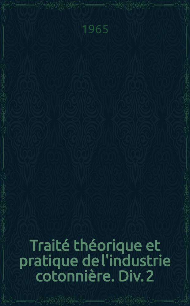 Traité théorique et pratique de l'industrie cotonnière. Div. 2