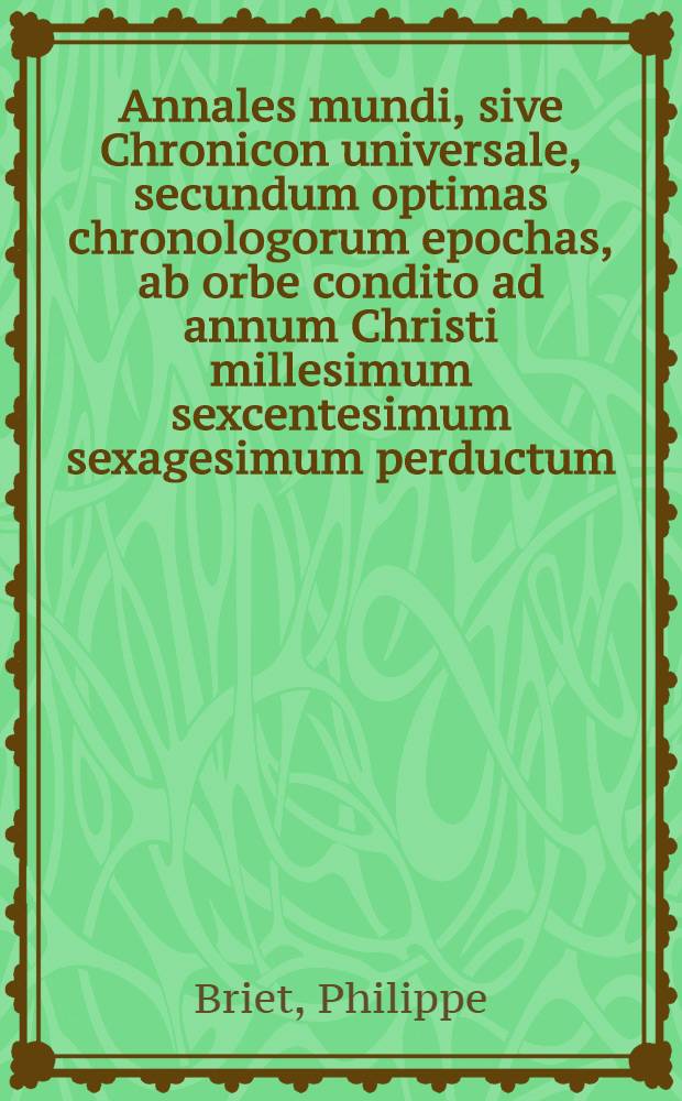 Annales mundi, sive Chronicon universale, secundum optimas chronologorum epochas, ab orbe condito ad annum Christi millesimum sexcentesimum sexagesimum perductum.