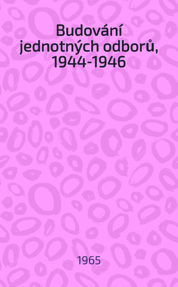 Budování jednotných odborů, 1944-1946 : Sborník dokumentů