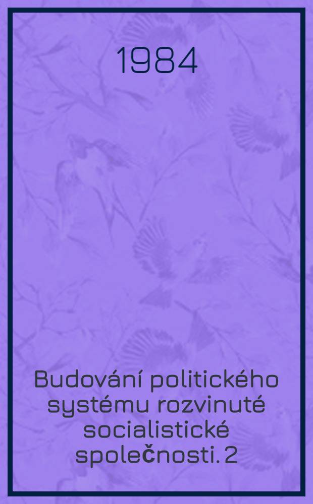 Budování politického systému rozvinuté socialistické společnosti. 2 : Sborník referátů a diskusních příspěvků z III. Sympózia o politickém systému, konaného ve dnech 4.-8. června 1979 v Luhačovicích