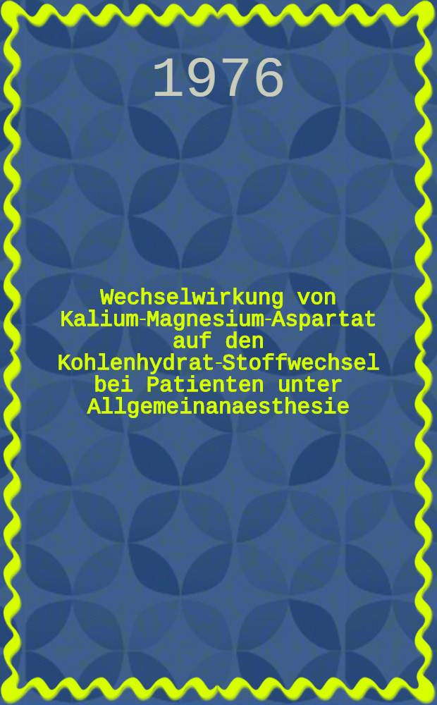Wechselwirkung von Kalium-Magnesium-Aspartat auf den Kohlenhydrat-Stoffwechsel bei Patienten unter Allgemeinanaesthesie : Inaug.-Diss. .... der Med. Fak. der ... Univ. zu T&uuml;bingen