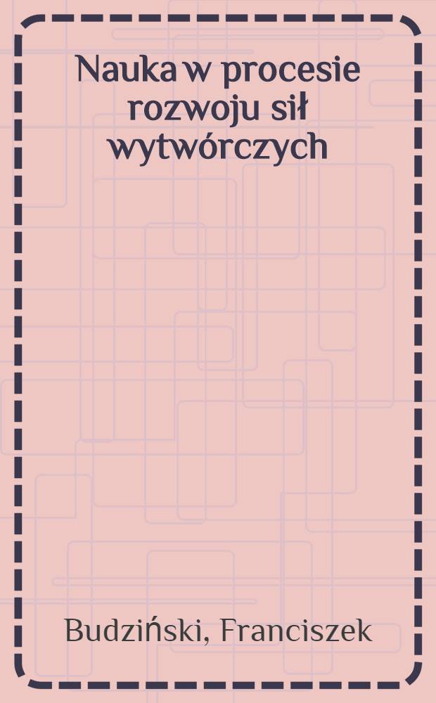 Nauka w procesie rozwoju sił wytw&oacute;rczych = Facultas bona materialia conficiendi viris doctis quatenus augeatur