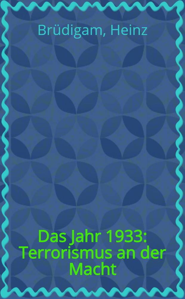 Das Jahr 1933 : Terrorismus an der Macht : Eine Dokumentation über die Errichtung der faschistischen Diktatur
