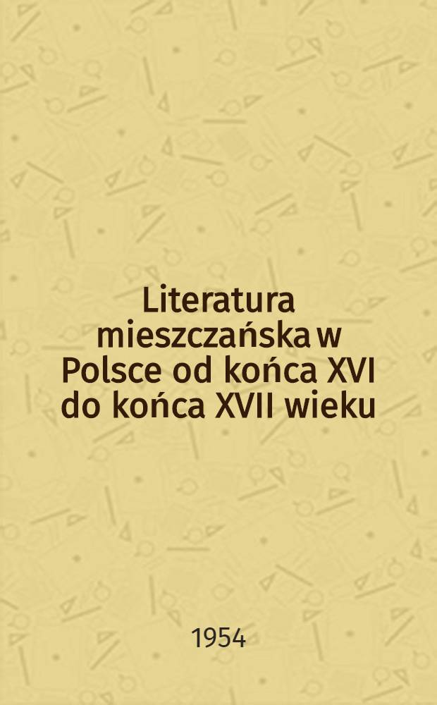 Literatura mieszczańska w Polsce od końca XVI do końca XVII wieku : T. 1-2