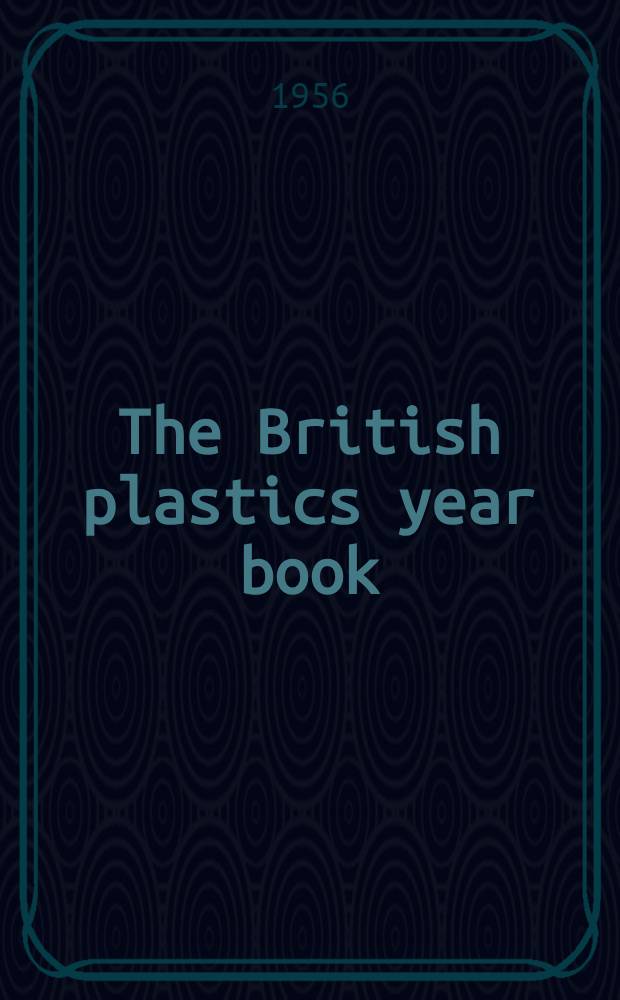 The British plastics year book : The handbook and guide of the plastics industry. Year 26 1956