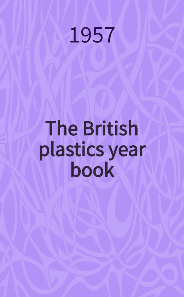 The British plastics year book : The handbook and guide of the plastics industry. Year 27 1957