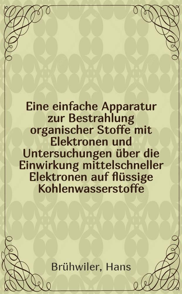 Eine einfache Apparatur zur Bestrahlung organischer Stoffe mit Elektronen und Untersuchungen &uuml;ber die Einwirkung mittelschneller Elektronen auf fl&uuml;ssige Kohlenwasserstoffe : Diss.