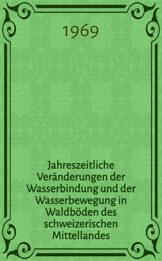 Jahreszeitliche Veränderungen der Wasserbindung und der Wasserbewegung in Waldböden des schweizerischen Mittellandes : Abhandl. ... der Eidgenössischen techn. Hochschule Zürich