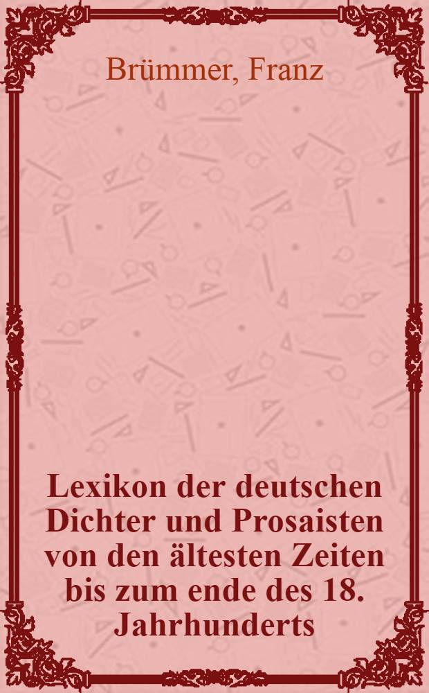 Lexikon der deutschen Dichter und Prosaisten von den ältesten Zeiten bis zum ende des 18. Jahrhunderts