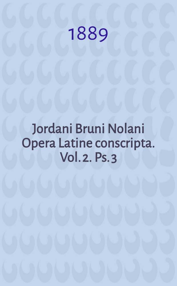 Jordani Bruni Nolani Opera Latine conscripta. Vol. 2. Ps. 3