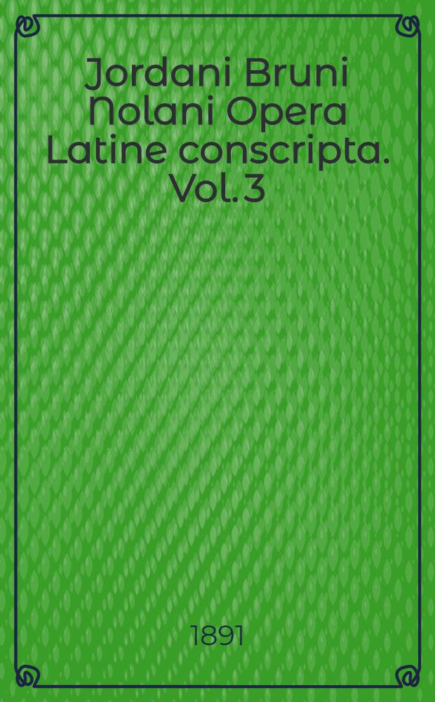 Jordani Bruni Nolani Opera Latine conscripta. Vol. 3 : Opera nunc primum edita continens