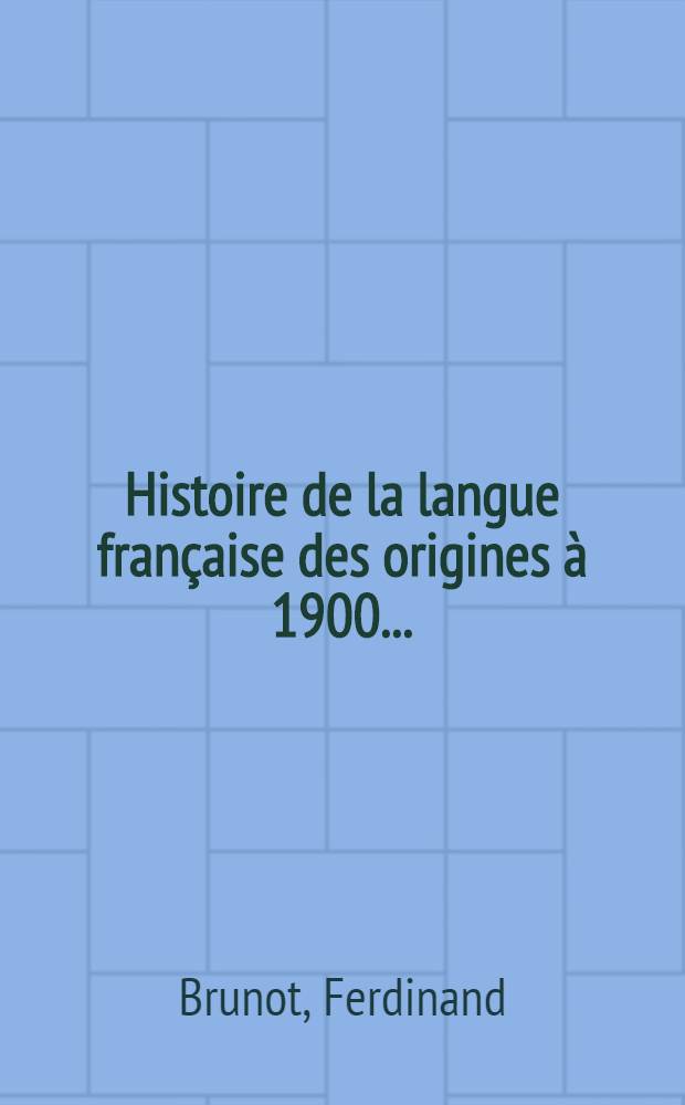 ... Histoire de la langue française des origines à 1900 ...