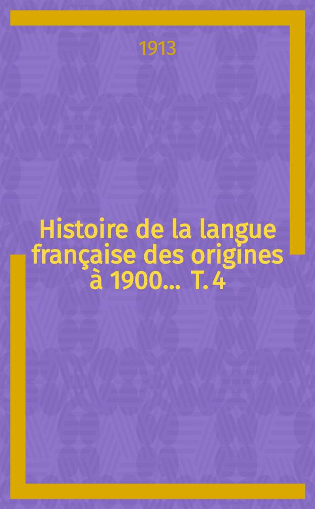 ... Histoire de la langue française des origines à 1900 ... T. 4 : La langue classique (1660-1715)
