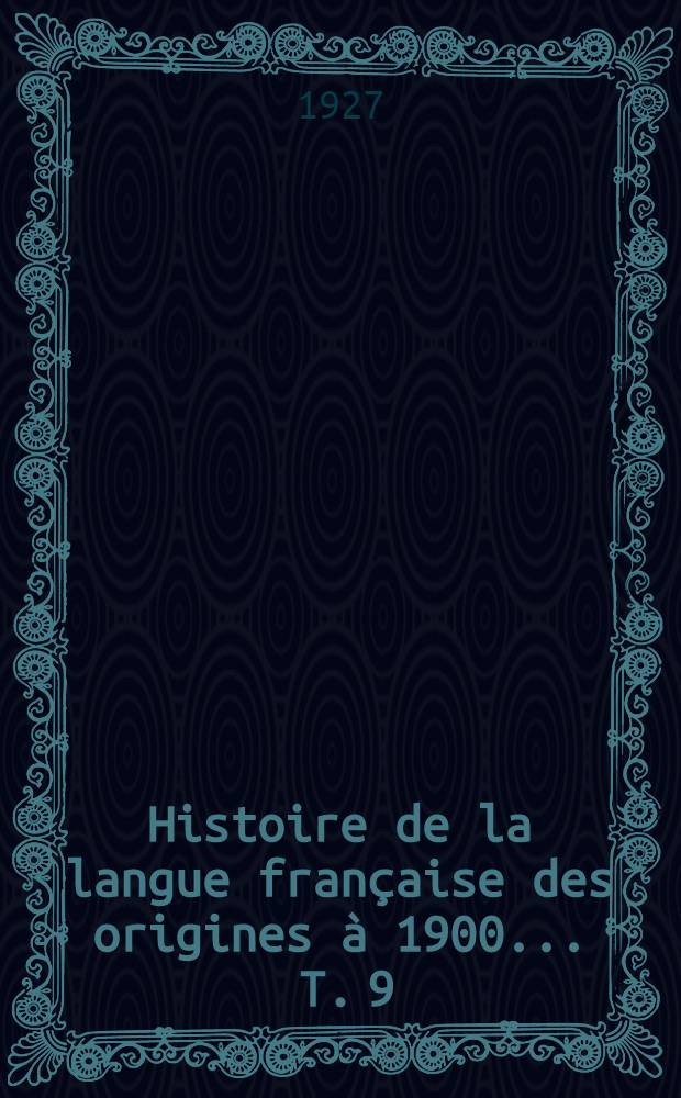 ... Histoire de la langue française des origines à 1900 ... T. 9 : La Révolution et l'Empire