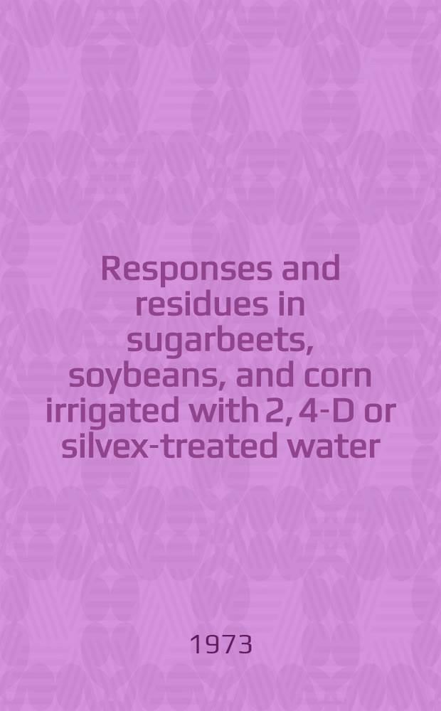 Responses and residues in sugarbeets, soybeans, and corn irrigated with 2, 4-D or silvex-treated water
