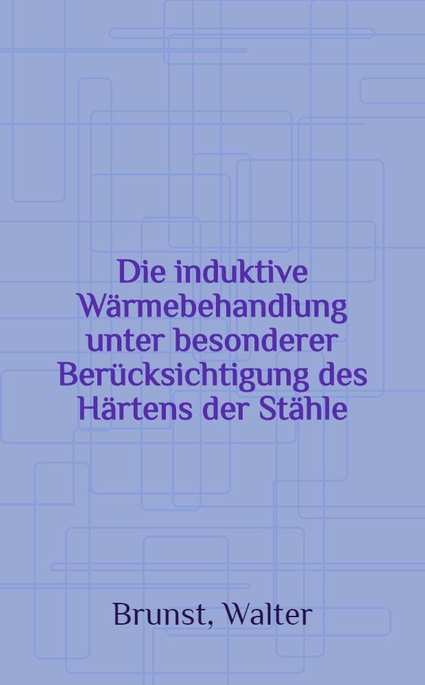 Die induktive W&auml;rmebehandlung unter besonderer Ber&uuml;cksichtigung des H&auml;rtens der St&auml;hle