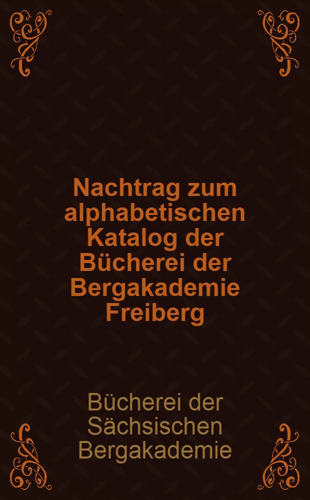 Nachtrag zum alphabetischen Katalog der Bücherei der Bergakademie Freiberg