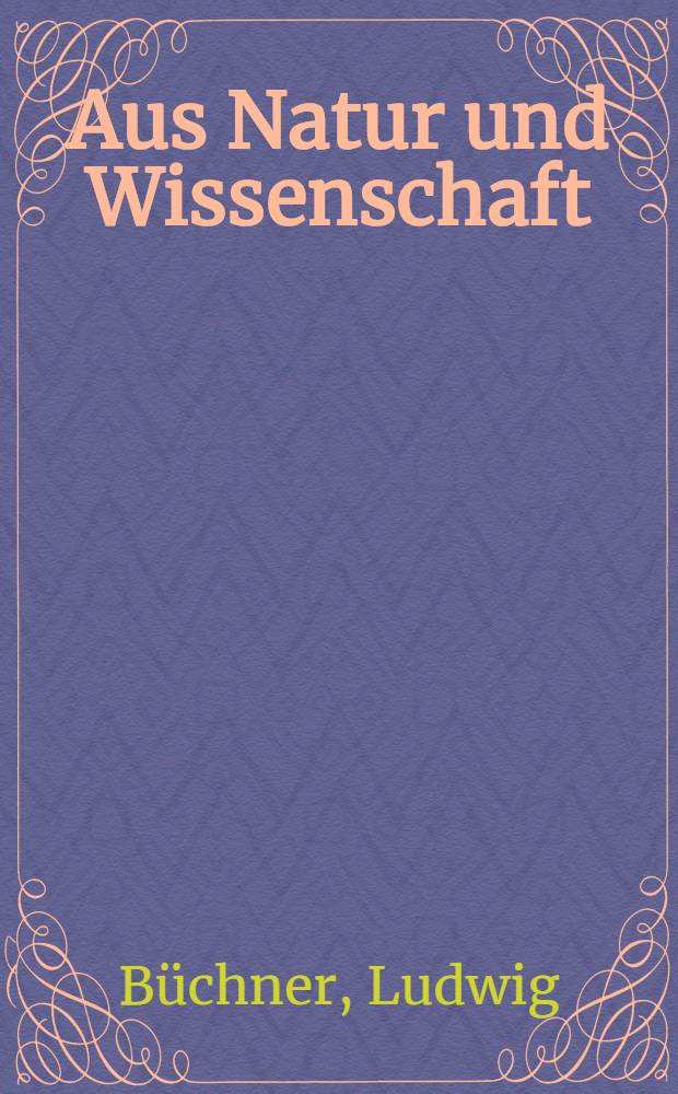 Aus Natur und Wissenschaft : Studien, Kritiken und Abhandlungen