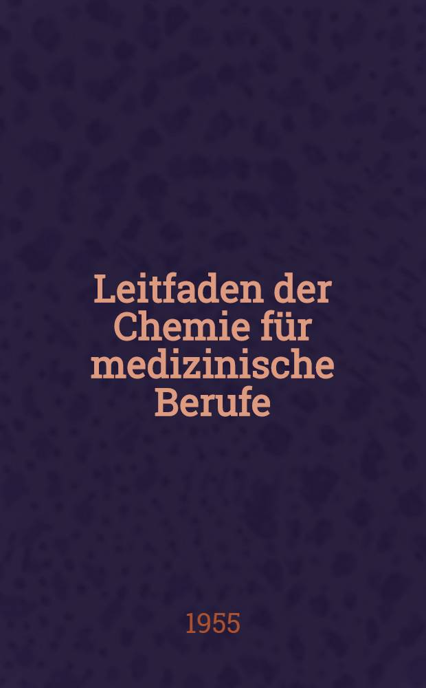 Leitfaden der Chemie für medizinische Berufe : Mit einem Anhang über die Grundlagen moderner chemischer Arbeitsmethoden im Klinik-Laboratorium